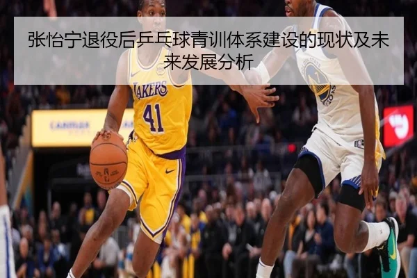 张怡宁退役后乒乓球青训体系建设的现状及未来发展分析